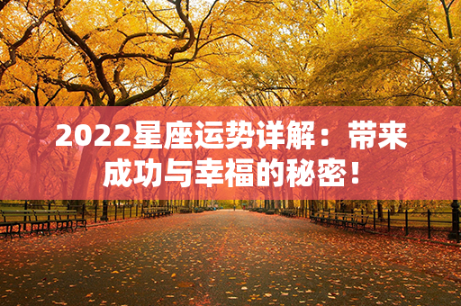 2022星座运势详解：带来成功与幸福的秘密！