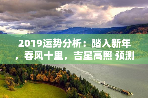 2019运势分析：踏入新年，春风十里，吉星高照 预测展望 