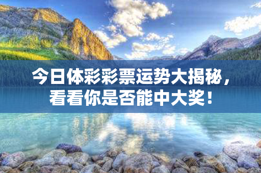 今日体彩彩票运势大揭秘，看看你是否能中大奖！