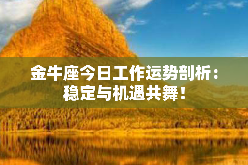 金牛座今日工作运势剖析：稳定与机遇共舞！