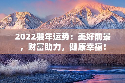 2022猴年运势：美好前景，财富助力，健康幸福！