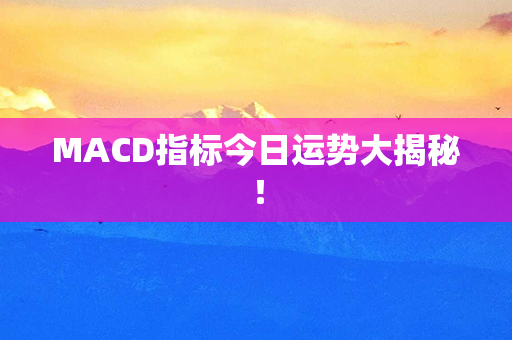 MACD指标今日运势大揭秘！