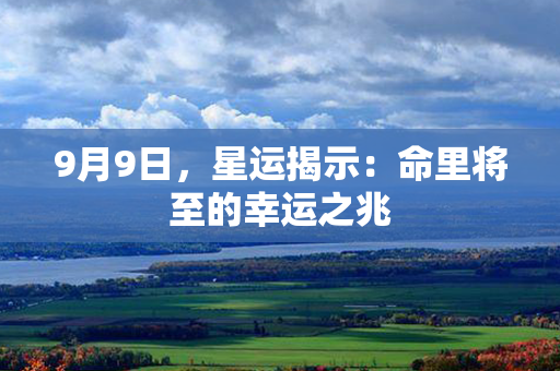 9月9日，星运揭示：命里将至的幸运之兆