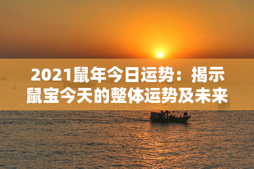 2021鼠年今日运势：揭示鼠宝今天的整体运势及未来发展趋势！