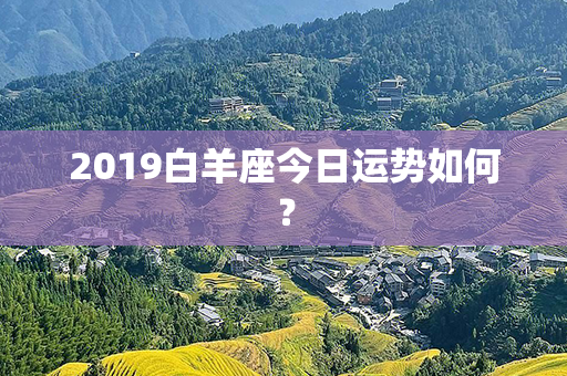 2019白羊座今日运势如何？