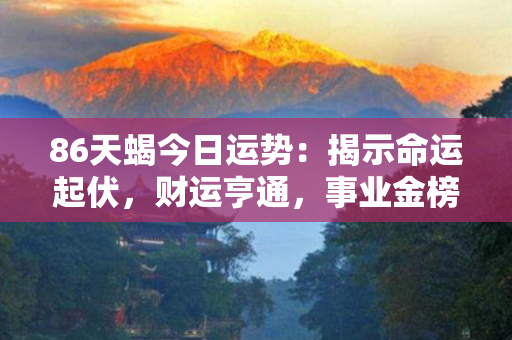 86天蝎今日运势：揭示命运起伏，财运亨通，事业金榜题名，爱情获得甜蜜