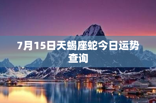 7月15日天蝎座蛇今日运势查询