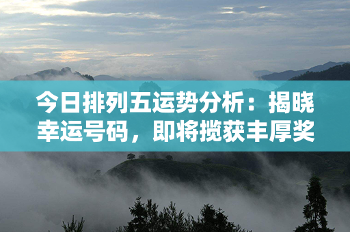 今日排列五运势分析：揭晓幸运号码，即将揽获丰厚奖金！