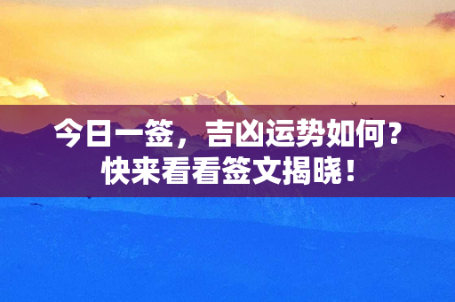 今日一签，吉凶运势如何？快来看看签文揭晓！