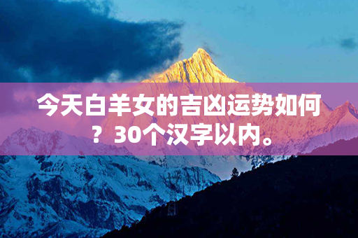 今天白羊女的吉凶运势如何？30个汉字以内。