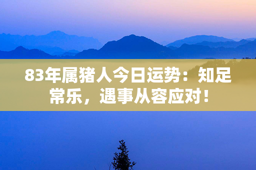 83年属猪人今日运势：知足常乐，遇事从容应对！