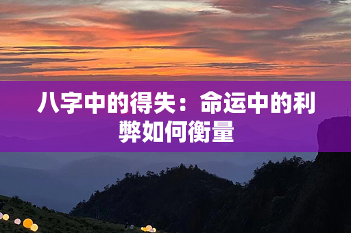 八字中的得失：命运中的利弊如何衡量