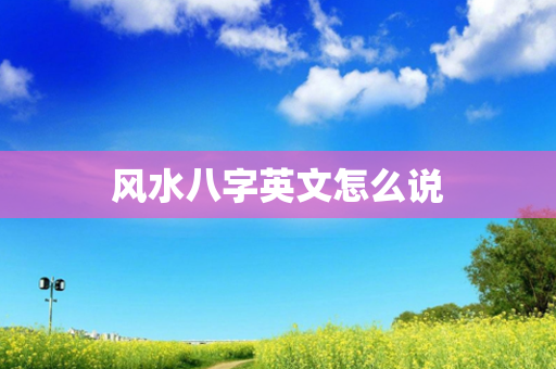 风水八字英文怎么说