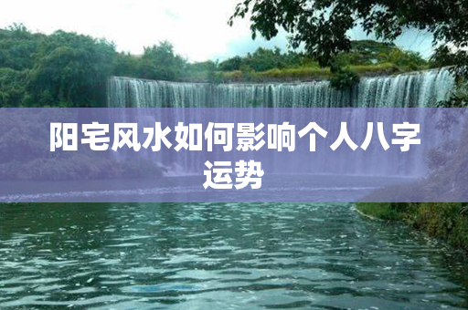 阳宅风水如何影响个人八字运势