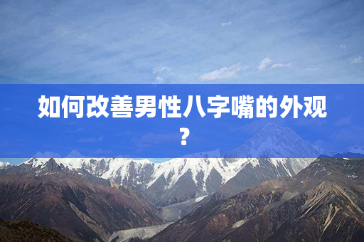 如何改善男性八字嘴的外观？