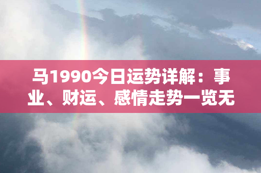 马1990今日运势详解：事业、财运、感情走势一览无余！