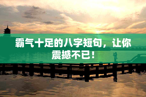 霸气十足的八字短句，让你震撼不已！