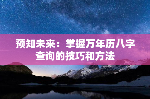 预知未来：掌握万年历八字查询的技巧和方法