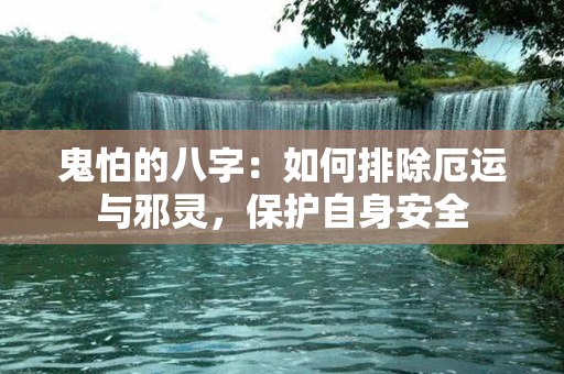 鬼怕的八字：如何排除厄运与邪灵，保护自身安全