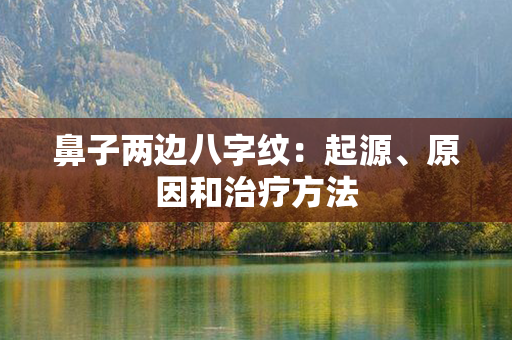 鼻子两边八字纹：起源、原因和治疗方法