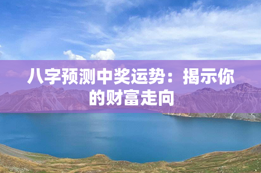 八字预测中奖运势：揭示你的财富走向