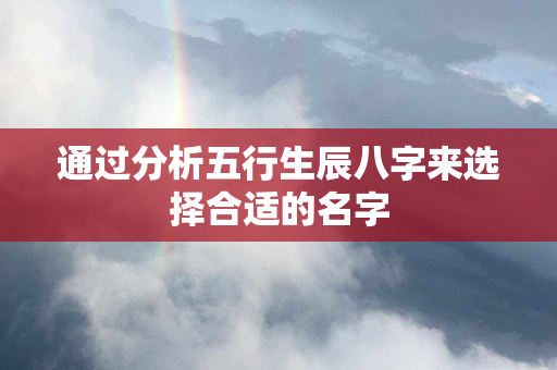 通过分析五行生辰八字来选择合适的名字