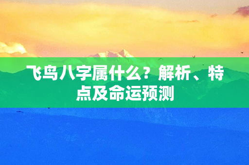 飞鸟八字属什么？解析、特点及命运预测