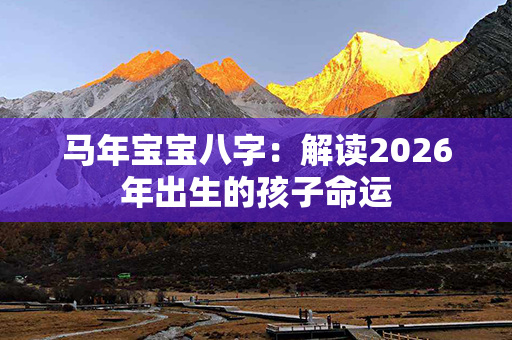 马年宝宝八字：解读2026年出生的孩子命运