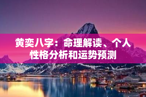 黄奕八字：命理解读、个人性格分析和运势预测