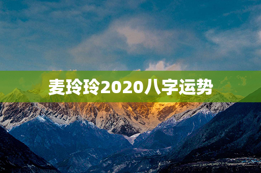 麦玲玲2020八字运势