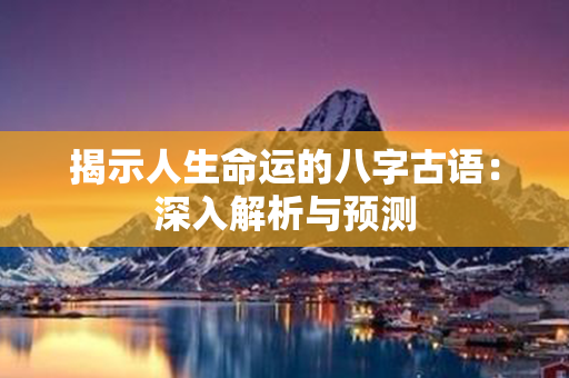 揭示人生命运的八字古语：深入解析与预测