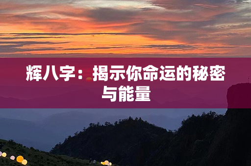 辉八字：揭示你命运的秘密与能量