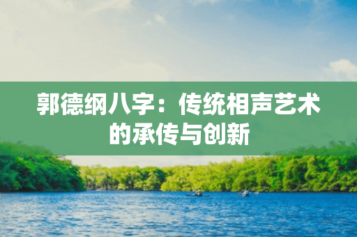 郭德纲八字：传统相声艺术的承传与创新