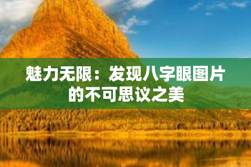 魅力无限：发现八字眼图片的不可思议之美