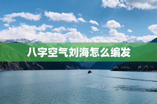 八字空气刘海怎么编发