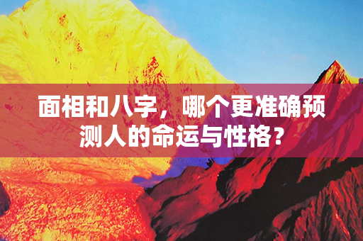 面相和八字，哪个更准确预测人的命运与性格？