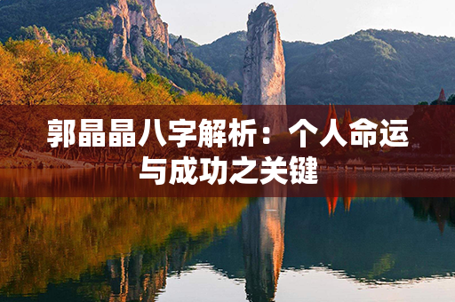 郭晶晶八字解析：个人命运与成功之关键