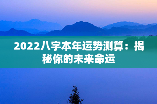 2022八字本年运势测算：揭秘你的未来命运