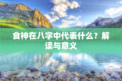 食神在八字中代表什么？解读与意义