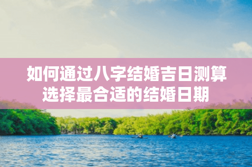 如何通过八字结婚吉日测算选择最合适的结婚日期