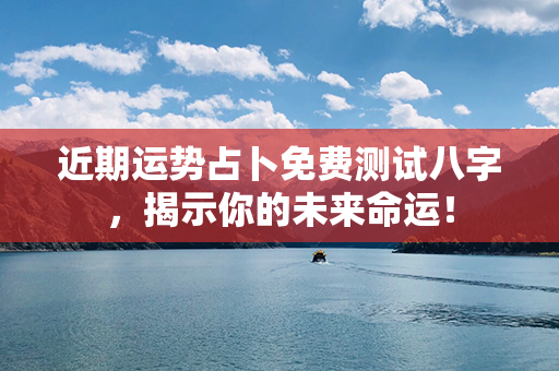 近期运势占卜免费测试八字，揭示你的未来命运！