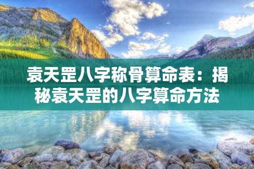 袁天罡八字称骨算命表：揭秘袁天罡的八字算命方法