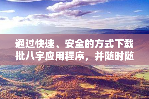 通过快速、安全的方式下载批八字应用程序，并随时随地进行命理分析