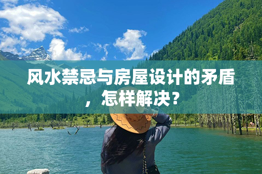 风水禁忌与房屋设计的矛盾，怎样解决？