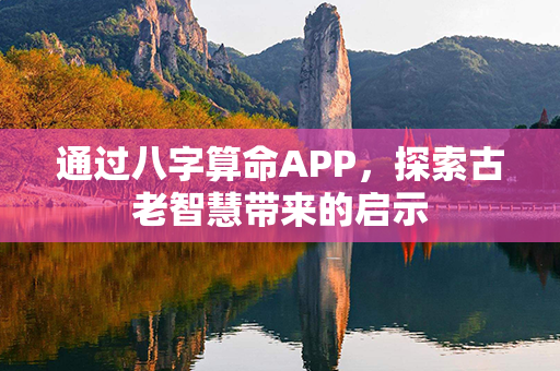 通过八字算命APP，探索古老智慧带来的启示