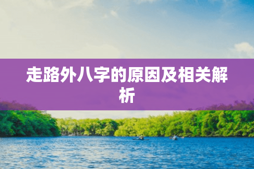 走路外八字的原因及相关解析