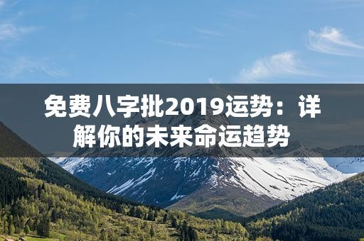 免费八字批2019运势：详解你的未来命运趋势