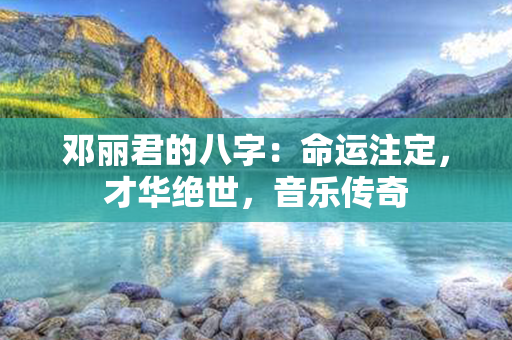 邓丽君的八字：命运注定，才华绝世，音乐传奇