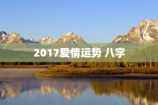 2017爱情运势 八字