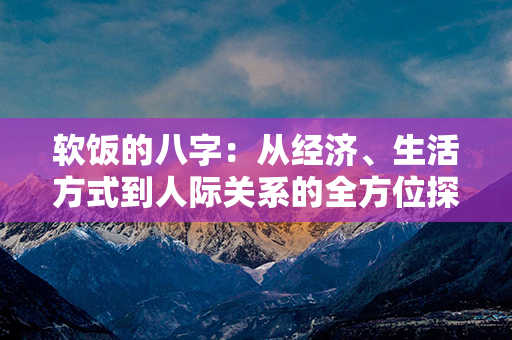 软饭的八字：从经济、生活方式到人际关系的全方位探讨